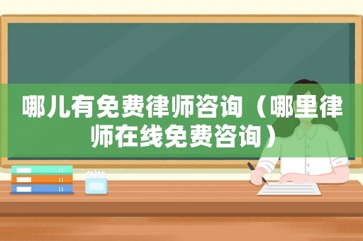 哪兒有免費(fèi)律師咨詢（哪里律師在線免費(fèi)咨詢）