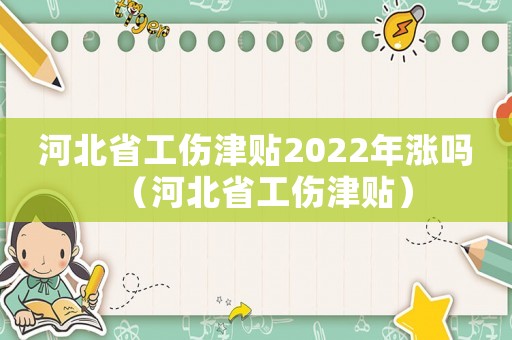 河北省工傷津貼2022年漲嗎（河北省工傷津貼）