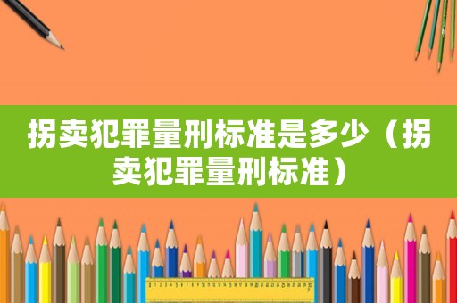 拐賣(mài)犯罪量刑標(biāo)準(zhǔn)是多少（拐賣(mài)犯罪量刑標(biāo)準(zhǔn)）