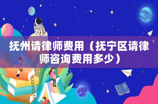 撫州請(qǐng)律師費(fèi)用（撫寧區(qū)請(qǐng)律師咨詢費(fèi)用多少）