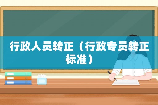 行政人員轉(zhuǎn)正（行政專員轉(zhuǎn)正標(biāo)準(zhǔn)）