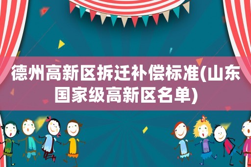德州高新區(qū)拆遷補(bǔ)償標(biāo)準(zhǔn)(山東國(guó)家級(jí)高新區(qū)名單)