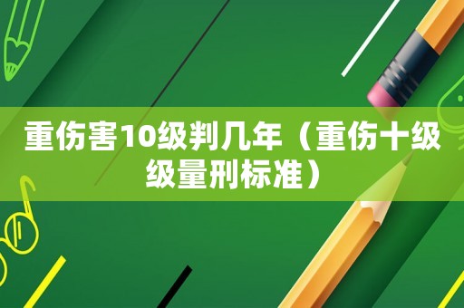 重傷害10級判幾年（重傷十級級量刑標準）