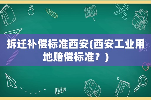 拆遷補償標準西安(西安工業(yè)用地賠償標準？)