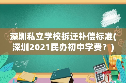 深圳私立學校拆遷補償標準(深圳2021民辦初中學費？)