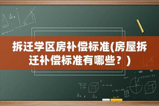 拆遷學(xué)區(qū)房補償標(biāo)準(zhǔn)(房屋拆遷補償標(biāo)準(zhǔn)有哪些？)
