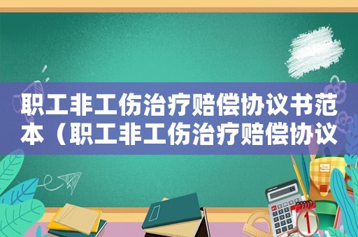 職工非工傷治療賠償協議書范本（職工非工傷治療賠償協議書）
