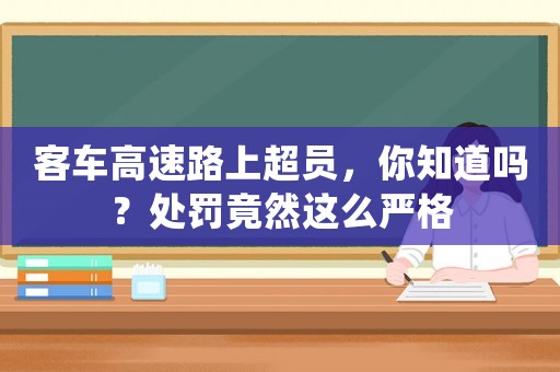 客車高速路上超員，你知道嗎？處罰竟然這么嚴格
