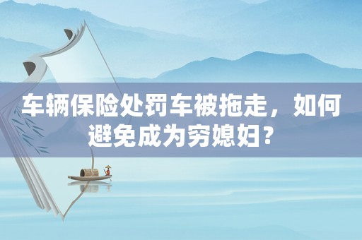 車輛保險處罰車被拖走，如何避免成為窮媳婦？