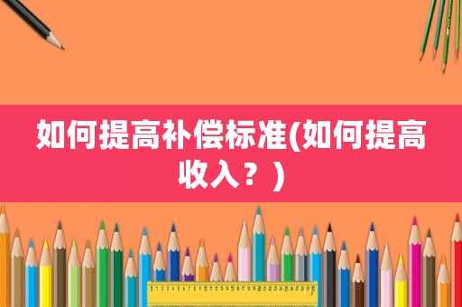 如何提高補償標準(如何提高收入？)