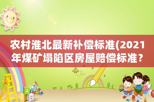 農(nóng)村淮北最新補償標(biāo)準(zhǔn)(2021年煤礦塌陷區(qū)房屋賠償標(biāo)準(zhǔn)？)