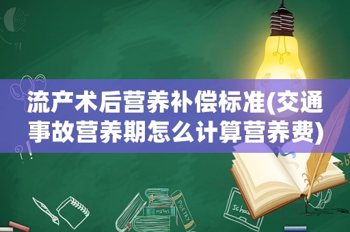 流產(chǎn)術(shù)后營(yíng)養(yǎng)補(bǔ)償標(biāo)準(zhǔn)(交通事故營(yíng)養(yǎng)期怎么計(jì)算營(yíng)養(yǎng)費(fèi))