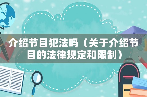 介紹節(jié)目犯法嗎（關(guān)于介紹節(jié)目的法律規(guī)定和限制）