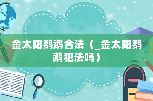 金太陽鸚鵡合法（_金太陽鸚鵡犯法嗎）