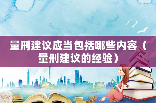 量刑建議應當包括哪些內容（量刑建議的經驗）