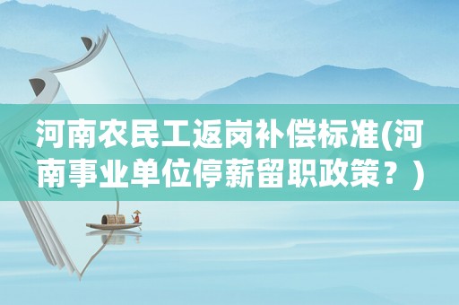 河南農(nóng)民工返崗補(bǔ)償標(biāo)準(zhǔn)(河南事業(yè)單位停薪留職政策？)