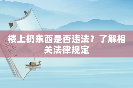 樓上扔?xùn)|西是否違法？了解相關(guān)法律規(guī)定