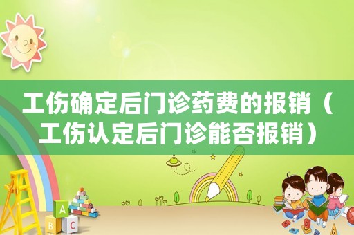 工傷確定后門診藥費(fèi)的報銷（工傷認(rèn)定后門診能否報銷）