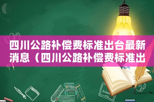 四川公路補償費標準出臺最新消息（四川公路補償費標準出臺）