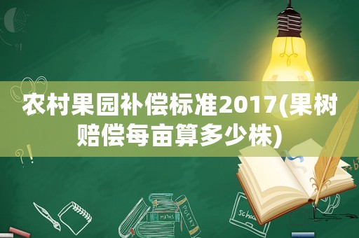 農(nóng)村果園補(bǔ)償標(biāo)準(zhǔn)2017(果樹(shù)賠償每畝算多少株)