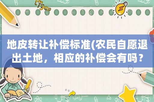 地皮轉(zhuǎn)讓補(bǔ)償標(biāo)準(zhǔn)(農(nóng)民自愿退出土地，相應(yīng)的補(bǔ)償會(huì)有嗎？)