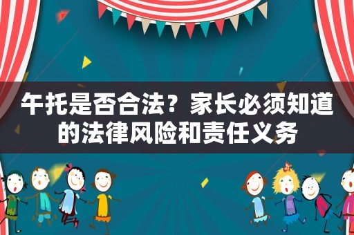 午托是否合法？家長必須知道的法律風(fēng)險和責任義務(wù)