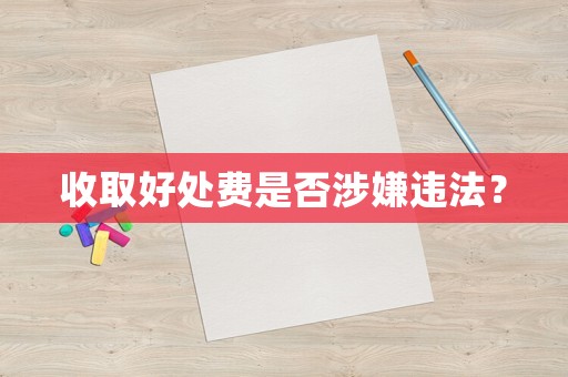 收取好處費(fèi)是否涉嫌違法？