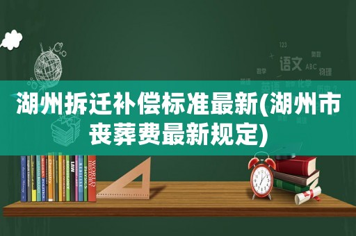 湖州拆遷補償標準最新(湖州市喪葬費最新規(guī)定)