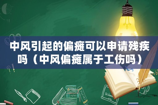 中風(fēng)引起的偏癱可以申請(qǐng)殘疾嗎（中風(fēng)偏癱屬于工傷嗎）