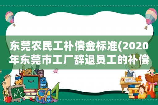 東莞農民工補償金標準(2020年東莞市工廠辭退員工的補償？)