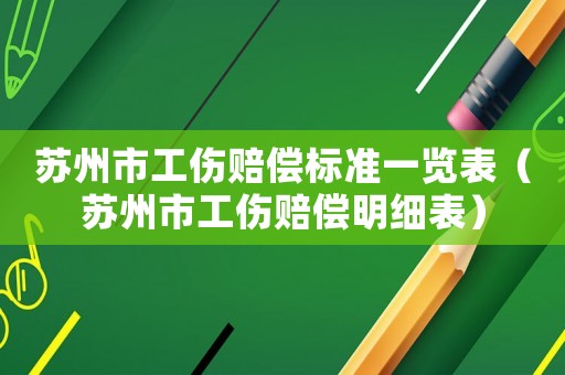 蘇州市工傷賠償標(biāo)準(zhǔn)一覽表（蘇州市工傷賠償明細(xì)表）