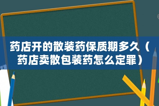 藥店開的散裝藥保質(zhì)期多久（藥店賣散包裝藥怎么定罪）