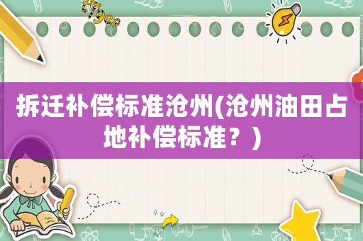 拆遷補(bǔ)償標(biāo)準(zhǔn)滄州(滄州油田占地補(bǔ)償標(biāo)準(zhǔn)？)
