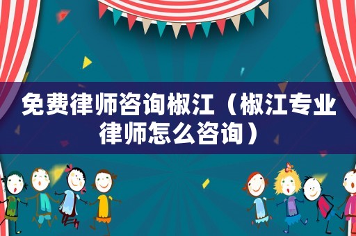 免費律師咨詢椒江（椒江專業(yè)律師怎么咨詢）