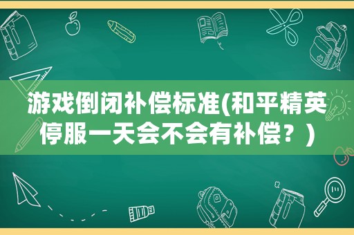 游戲倒閉補(bǔ)償標(biāo)準(zhǔn)(和平精英停服一天會不會有補(bǔ)償？)