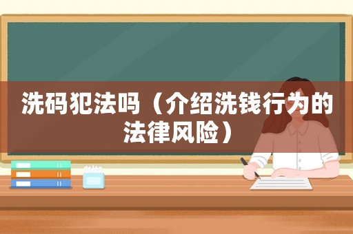 洗碼犯法嗎（介紹洗錢(qián)行為的法律風(fēng)險(xiǎn)）