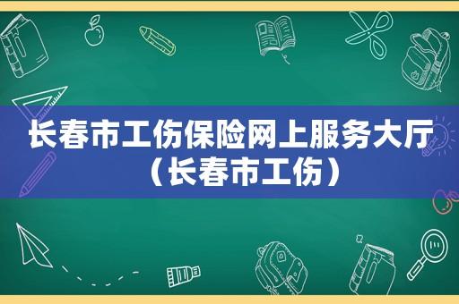 長春市工傷保險(xiǎn)網(wǎng)上服務(wù)大廳（長春市工傷）