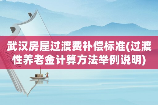 武漢房屋過渡費補償標(biāo)準(zhǔn)(過渡性養(yǎng)老金計算方法舉例說明)
