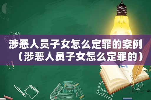 涉惡人員子女怎么定罪的案例（涉惡人員子女怎么定罪的）