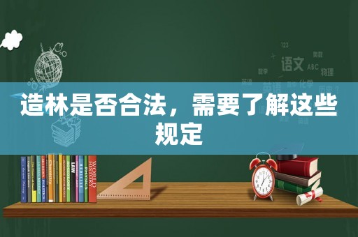 造林是否合法，需要了解這些規(guī)定