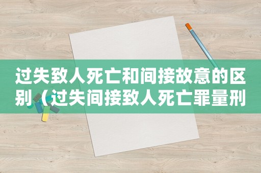 過(guò)失致人死亡和間接故意的區(qū)別（過(guò)失間接致人死亡罪量刑）