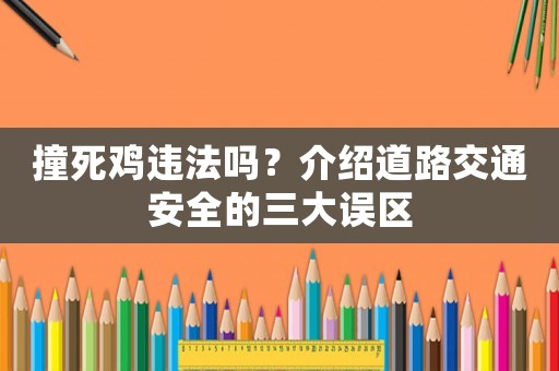 撞死雞違法嗎？介紹道路交通安全的三大誤區(qū)