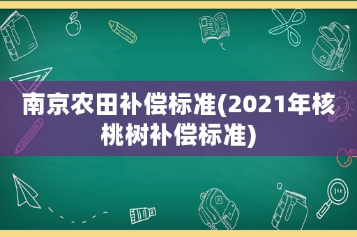 南京農田補償標準(2021年核桃樹補償標準)