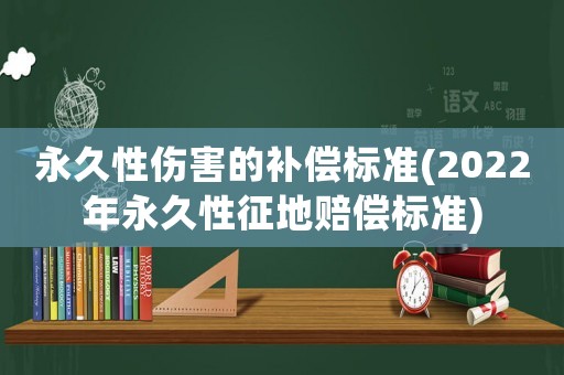 永久性傷害的補(bǔ)償標(biāo)準(zhǔn)(2022年永久性征地賠償標(biāo)準(zhǔn))