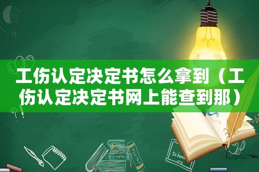 工傷認(rèn)定決定書(shū)怎么拿到（工傷認(rèn)定決定書(shū)網(wǎng)上能查到那）