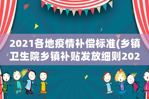 2021各地疫情補償標準(鄉(xiāng)鎮(zhèn)衛(wèi)生院鄉(xiāng)鎮(zhèn)補貼發(fā)放細則2021？)