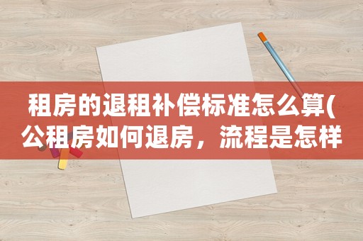 租房的退租補(bǔ)償標(biāo)準(zhǔn)怎么算(公租房如何退房，流程是怎樣的？)