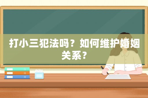 打小三犯法嗎？如何維護婚姻關(guān)系？
