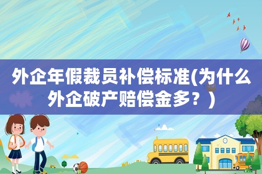 外企年假裁員補(bǔ)償標(biāo)準(zhǔn)(為什么外企破產(chǎn)賠償金多？)