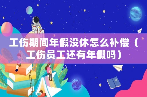 工傷期間年假?zèng)]休怎么補(bǔ)償（工傷員工還有年假嗎）